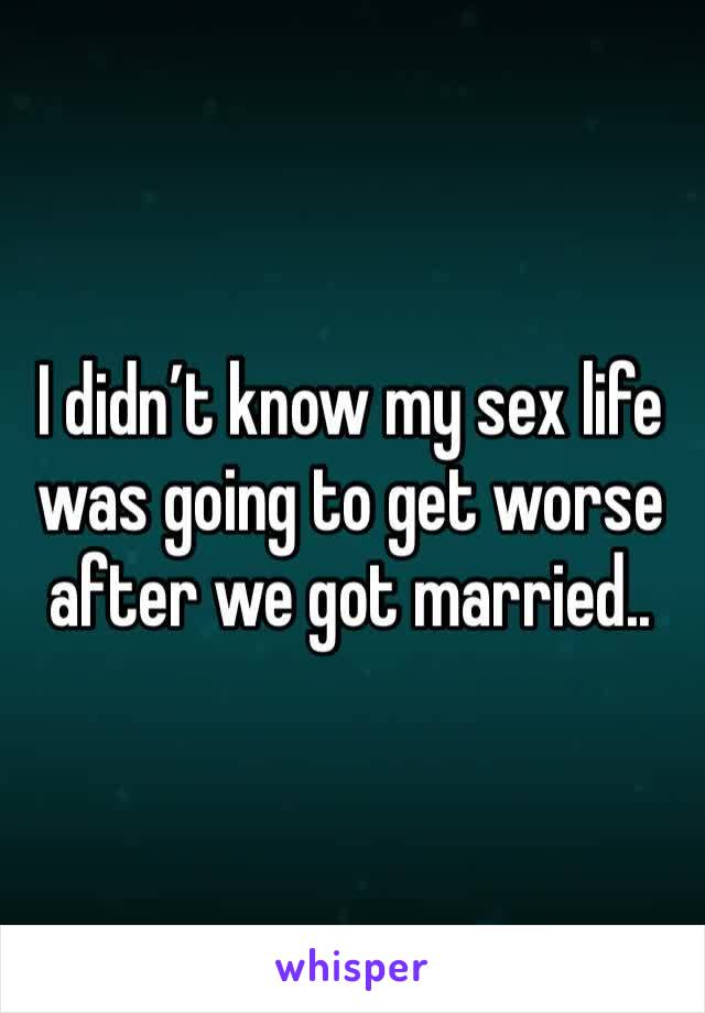 I didn’t know my sex life was going to get worse after we got married..