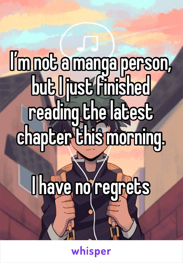 I’m not a manga person, but I just finished reading the latest chapter this morning.

I have no regrets 