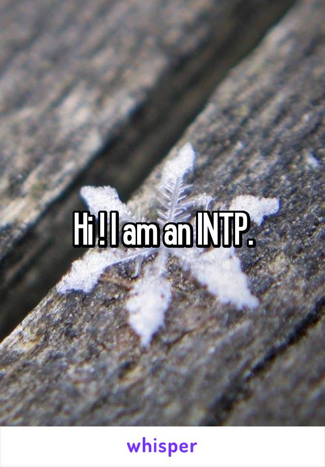 Hi ! I am an INTP.