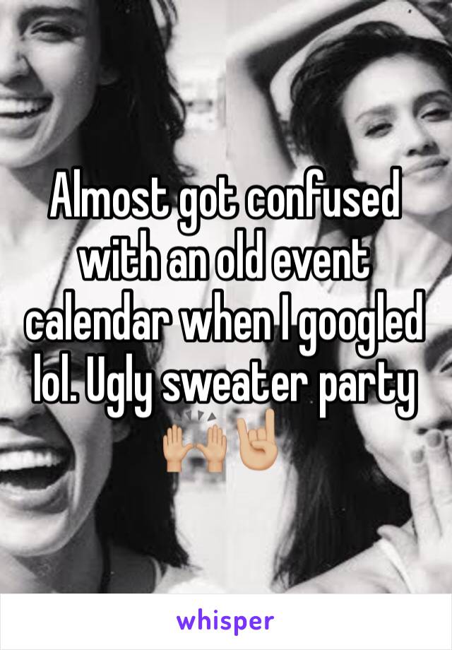 Almost got confused with an old event calendar when I googled lol. Ugly sweater party 🙌🏼🤘🏼