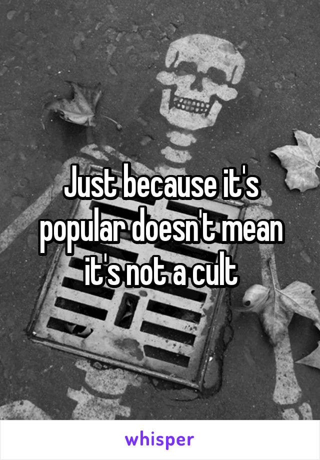 Just because it's popular doesn't mean it's not a cult