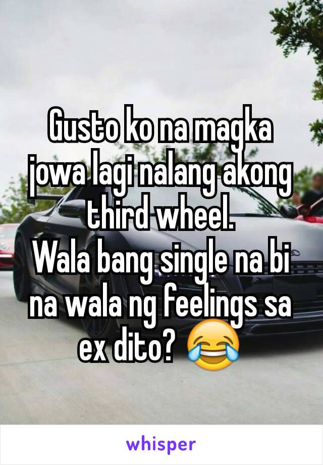 Gusto ko na magka jowa lagi nalang akong third wheel.
Wala bang single na bi na wala ng feelings sa ex dito? 😂