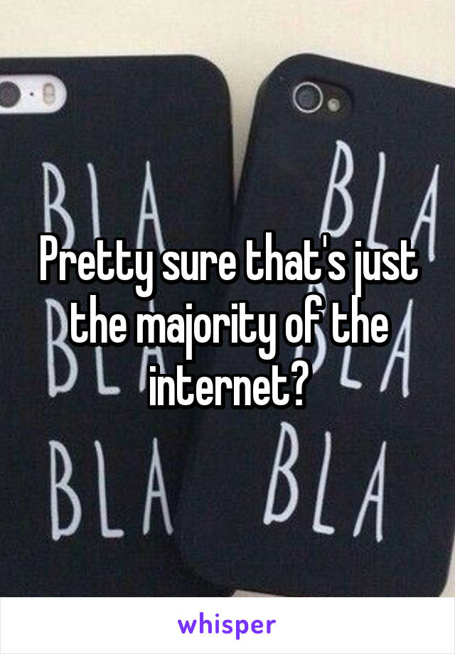 Pretty sure that's just the majority of the internet?