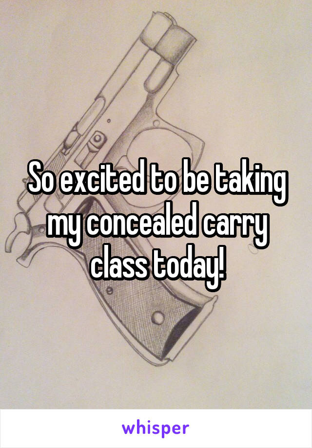 So excited to be taking my concealed carry class today!