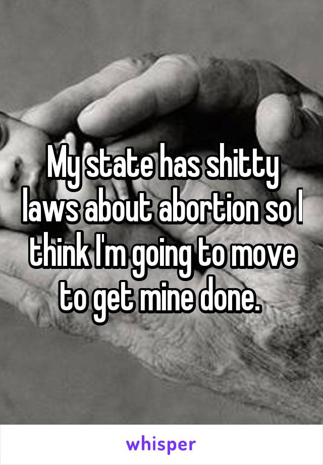 My state has shitty laws about abortion so I think I'm going to move to get mine done. 