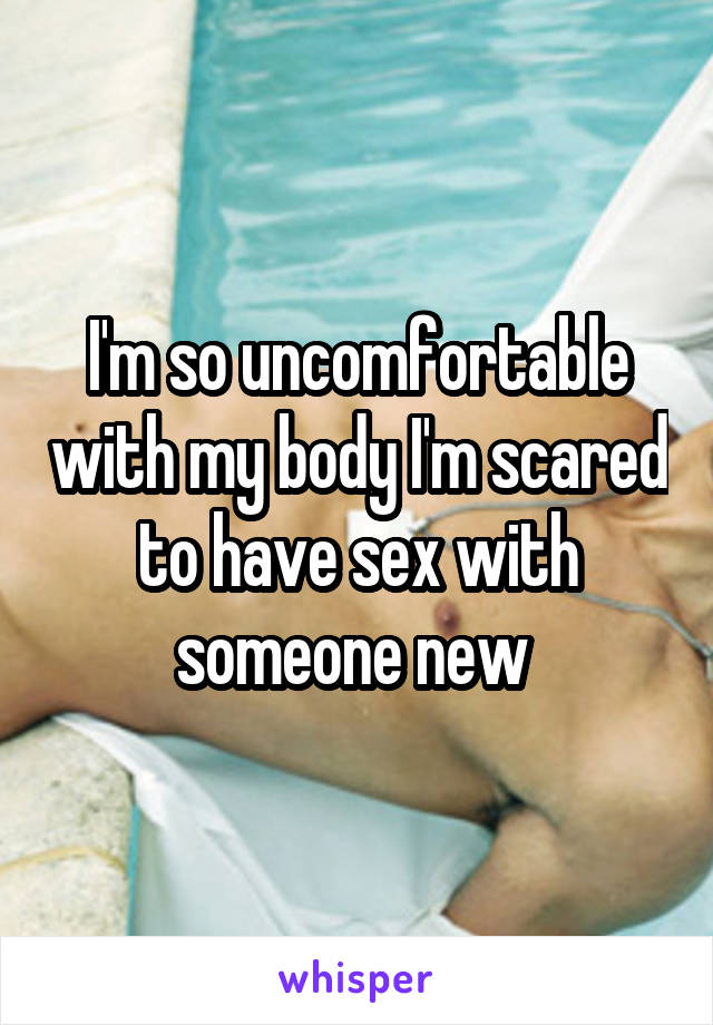 I'm so uncomfortable with my body I'm scared to have sex with someone new 