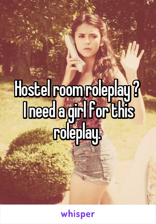 Hostel room roleplay ? 
I need a girl for this roleplay. 