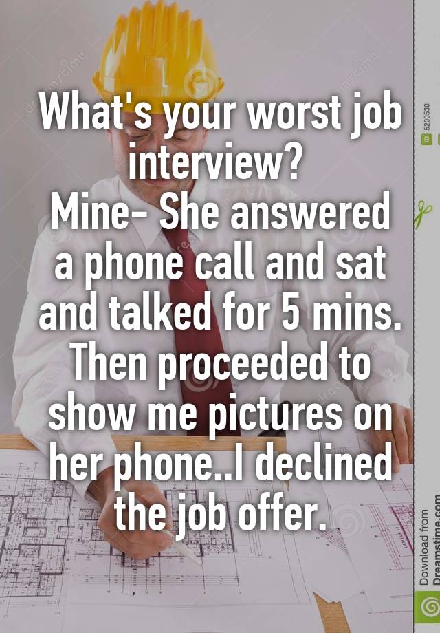 What's your worst job interview? 
Mine- She answered a phone call and sat and talked for 5 mins. Then proceeded to show me pictures on her phone..I declined the job offer.