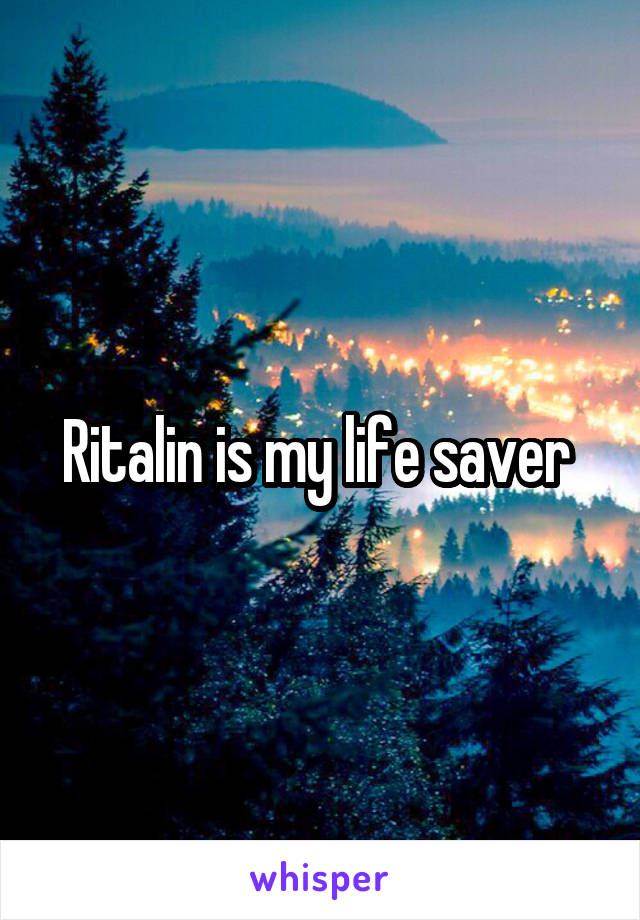 Ritalin is my life saver 