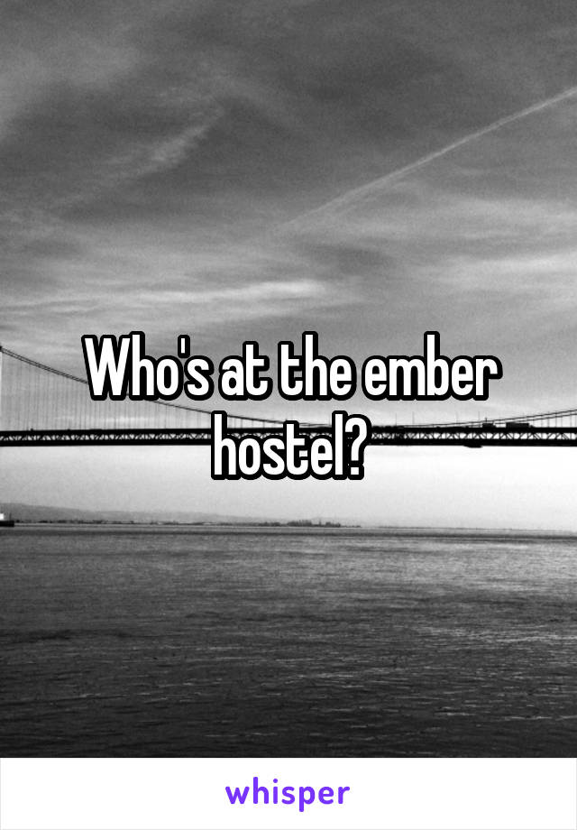 Who's at the ember hostel?