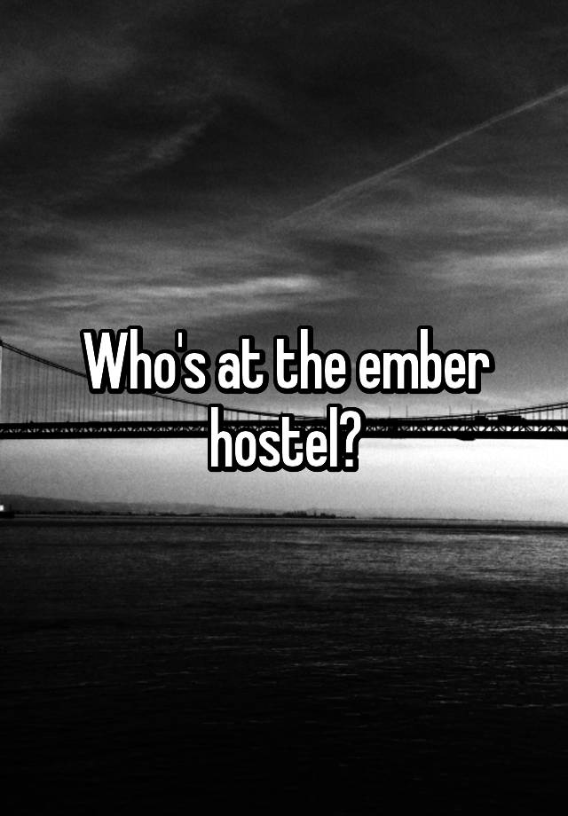 Who's at the ember hostel?