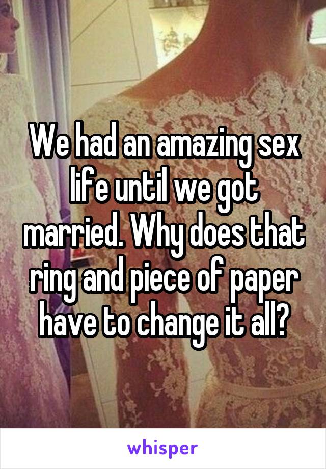 We had an amazing sex life until we got married. Why does that ring and piece of paper have to change it all?