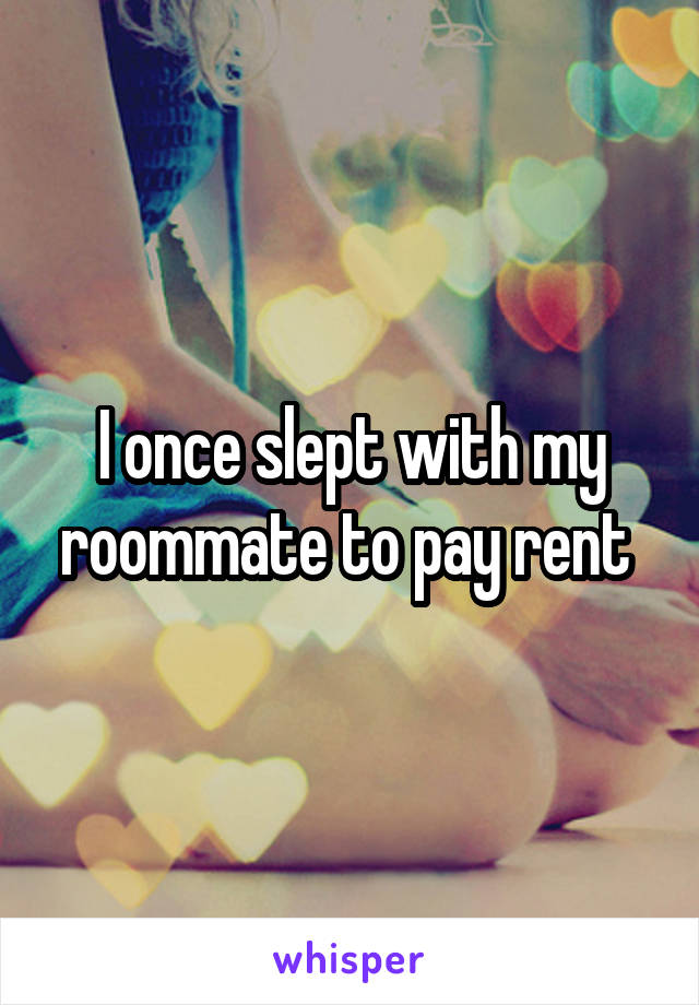 I once slept with my roommate to pay rent 