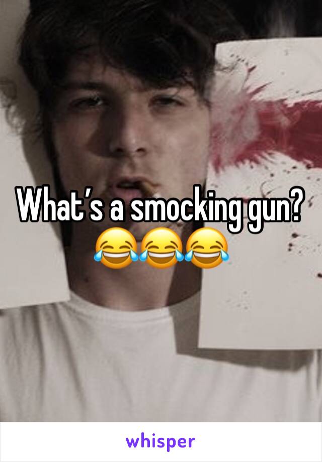 What’s a smocking gun? 😂😂😂