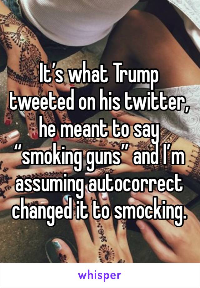 It’s what Trump tweeted on his twitter, he meant to say “smoking guns” and I’m assuming autocorrect changed it to smocking. 