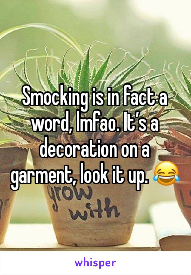 Smocking is in fact a word, lmfao. It’s a decoration on a garment, look it up. 😂