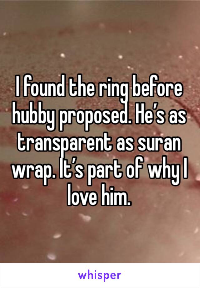 I found the ring before hubby proposed. He’s as transparent as suran wrap. It’s part of why I love him. 
