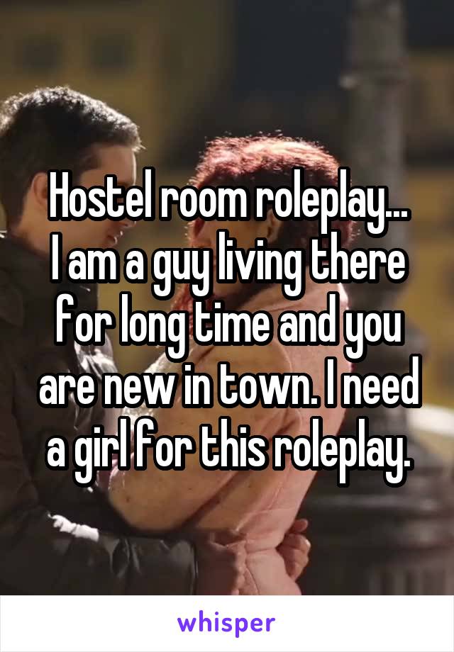 Hostel room roleplay...
I am a guy living there for long time and you are new in town. I need a girl for this roleplay.