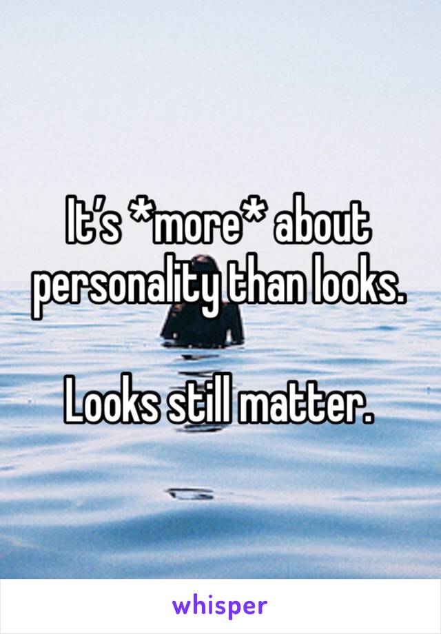 It’s *more* about personality than looks.

Looks still matter.