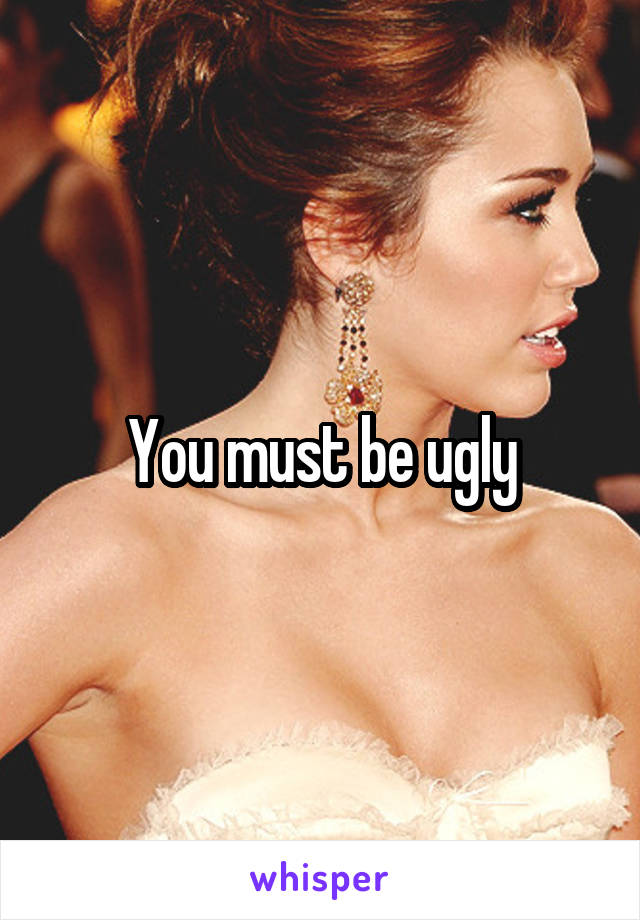 You must be ugly