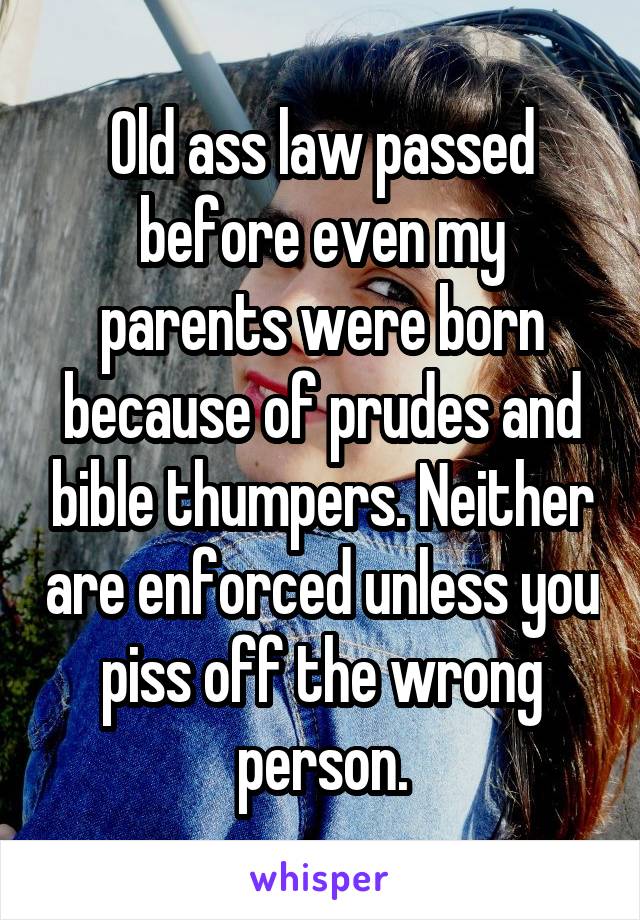 Old ass law passed before even my parents were born because of prudes and bible thumpers. Neither are enforced unless you piss off the wrong person.