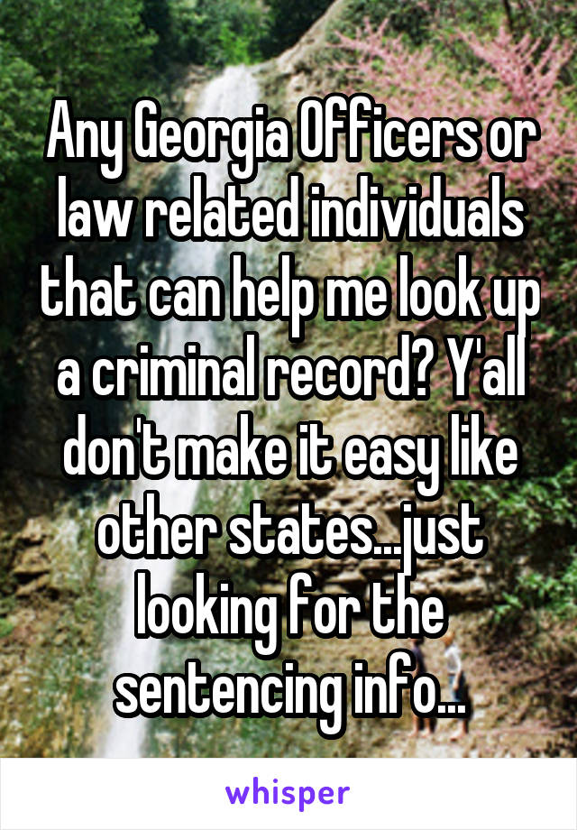 Any Georgia Officers or law related individuals that can help me look up a criminal record? Y'all don't make it easy like other states...just looking for the sentencing info...