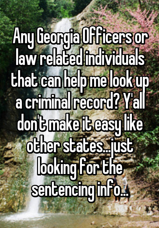 Any Georgia Officers or law related individuals that can help me look up a criminal record? Y'all don't make it easy like other states...just looking for the sentencing info...