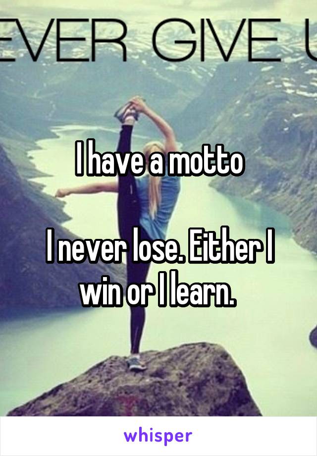 I have a motto

I never lose. Either I win or I learn. 