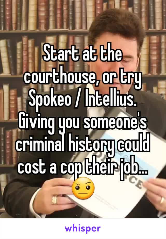 Start at the courthouse, or try Spokeo / Intellius.
Giving you someone's criminal history could cost a cop their job... 🤨