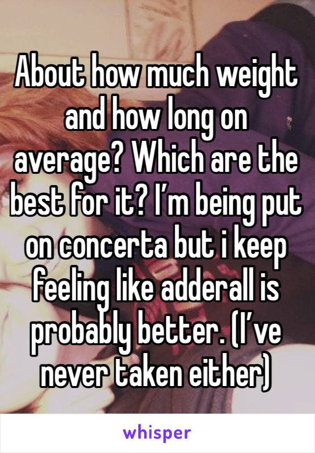 About how much weight and how long on average? Which are the best for it? I’m being put on concerta but i keep feeling like adderall is probably better. (I’ve never taken either) 