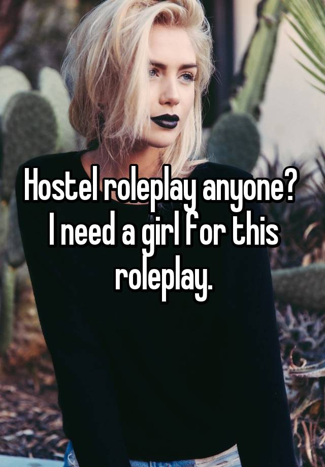 Hostel roleplay anyone? 
I need a girl for this roleplay.