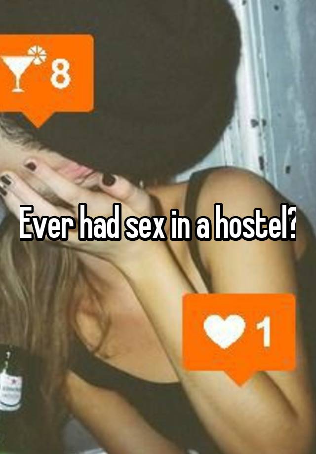 Ever had sex in a hostel?