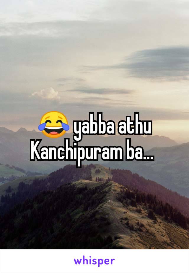 😂 yabba athu Kanchipuram ba... 