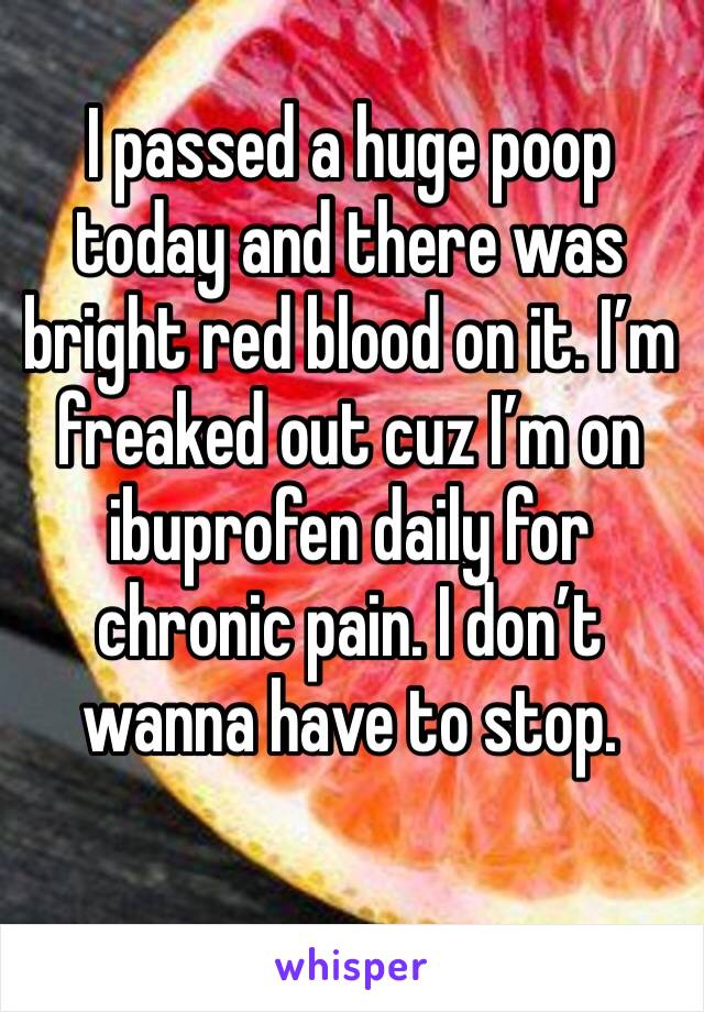 I passed a huge poop today and there was bright red blood on it. I’m freaked out cuz I’m on ibuprofen daily for chronic pain. I don’t wanna have to stop. 