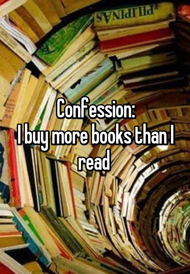 Confession:
I buy more books than I read 