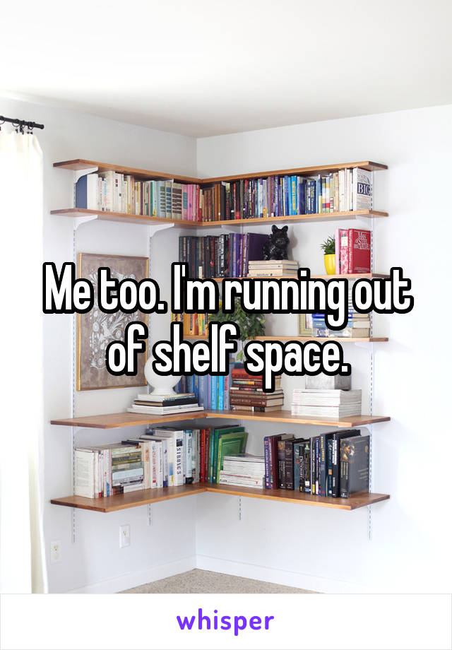 Me too. I'm running out of shelf space.