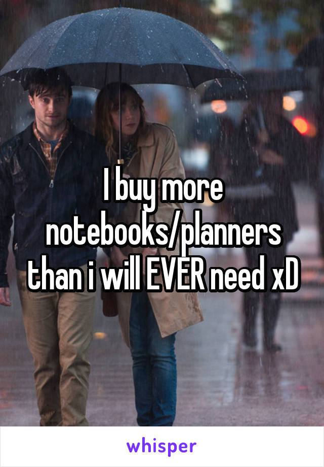 I buy more notebooks/planners than i will EVER need xD