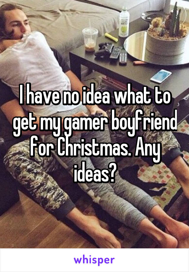 I have no idea what to get my gamer boyfriend for Christmas. Any ideas?