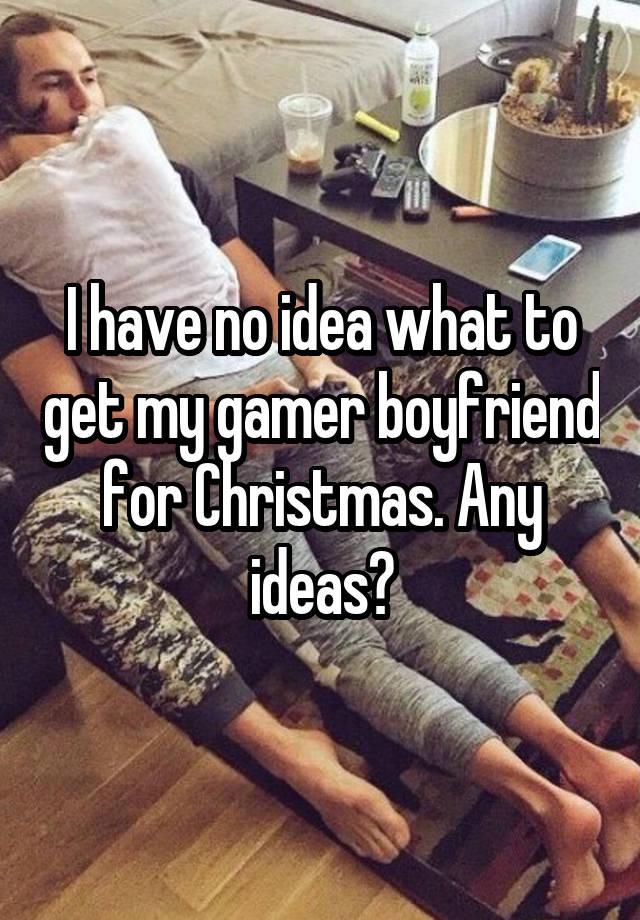 I have no idea what to get my gamer boyfriend for Christmas. Any ideas?