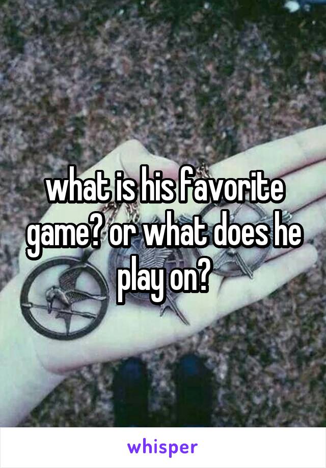 what is his favorite game? or what does he play on?