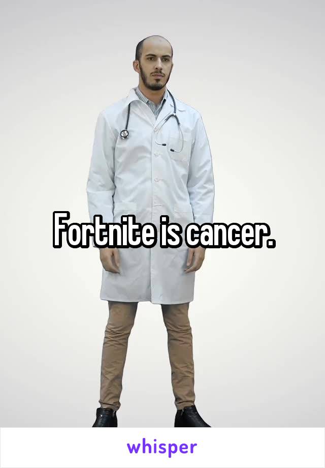 Fortnite is cancer.