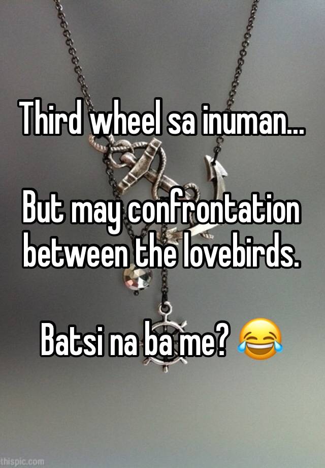 Third wheel sa inuman...

But may confrontation between the lovebirds.

Batsi na ba me? 😂