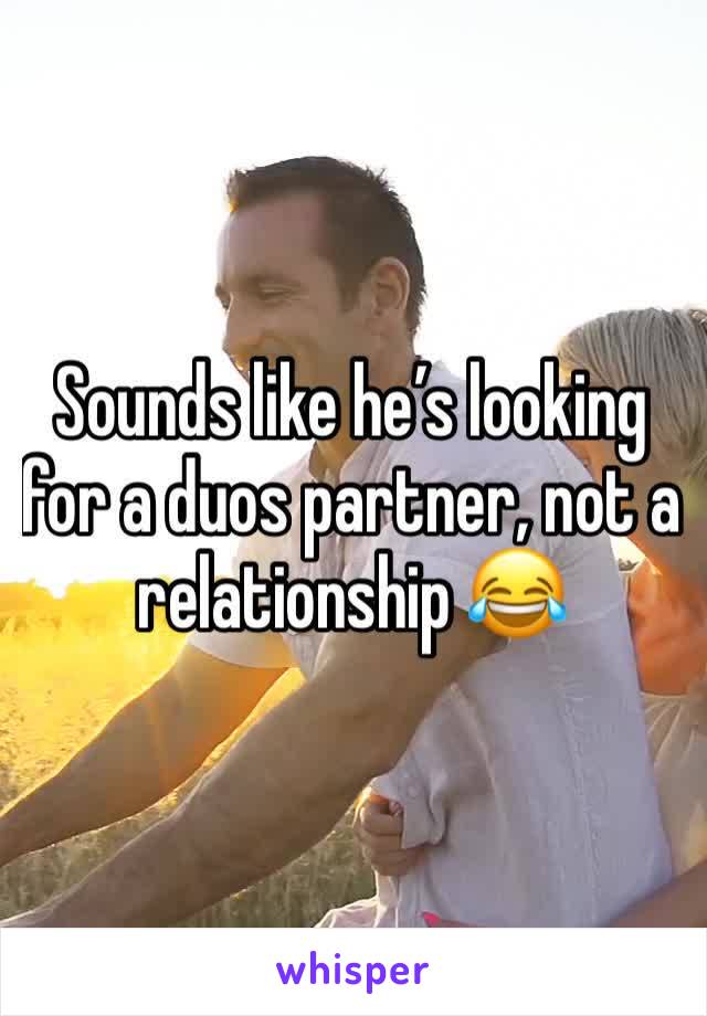 Sounds like he’s looking for a duos partner, not a relationship 😂