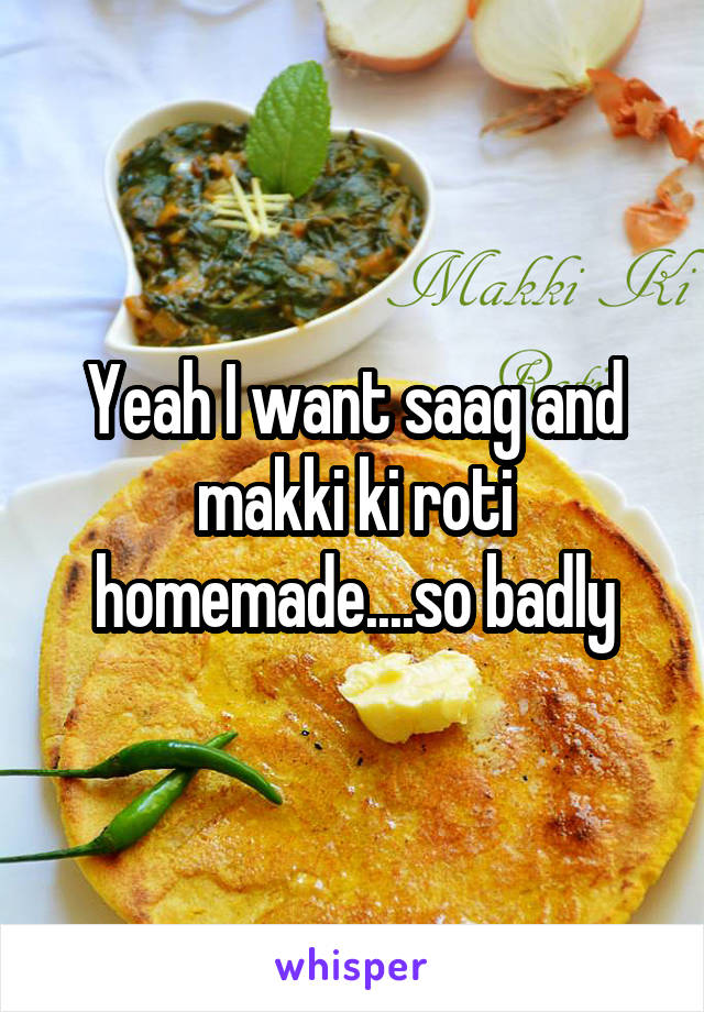 Yeah I want saag and makki ki roti homemade....so badly