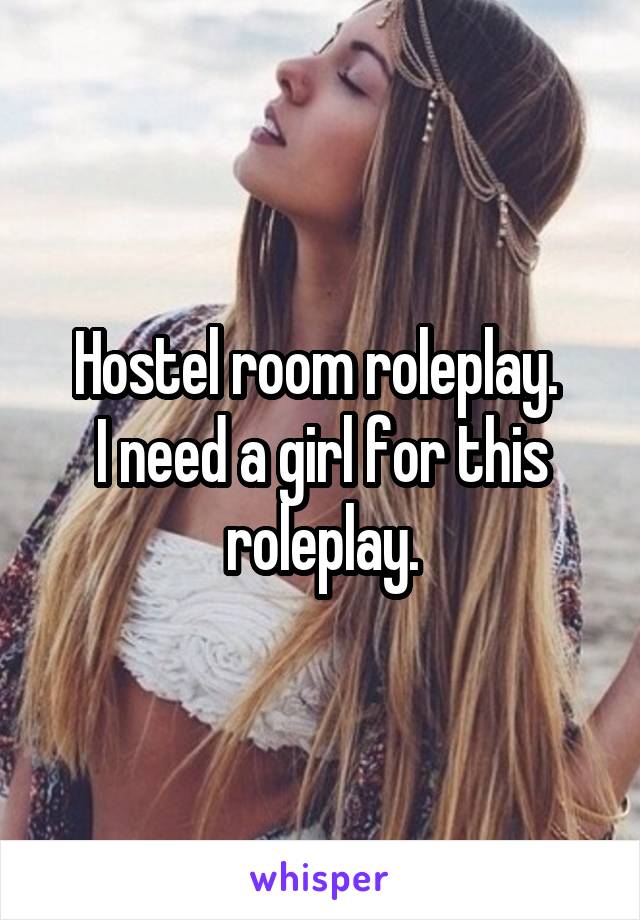 Hostel room roleplay. 
I need a girl for this roleplay.