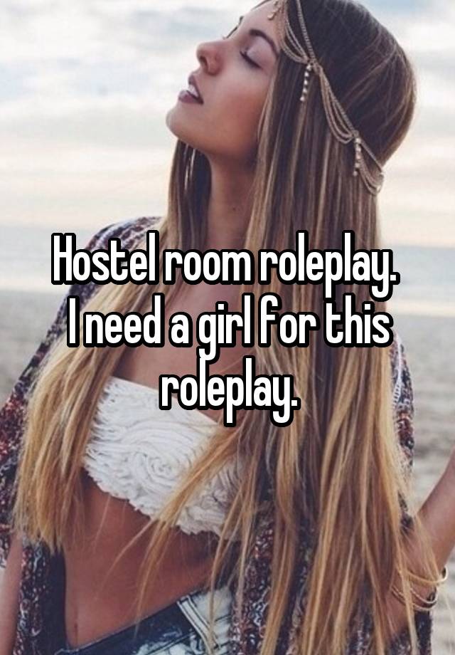 Hostel room roleplay. 
I need a girl for this roleplay.