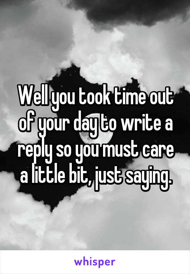 Well you took time out of your day to write a reply so you must care a little bit, just saying.