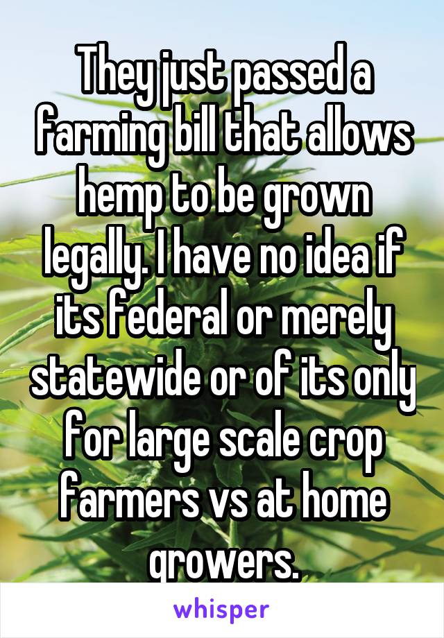 They just passed a farming bill that allows hemp to be grown legally. I have no idea if its federal or merely statewide or of its only for large scale crop farmers vs at home growers.