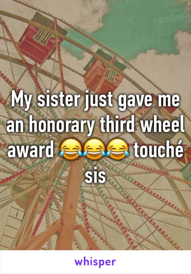 My sister just gave me an honorary third wheel award 😂😂😂 touché sis 