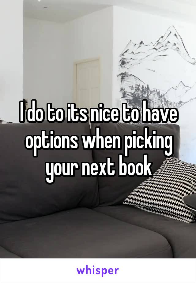 I do to its nice to have options when picking your next book